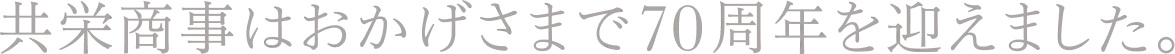 共栄商事はおかげさまで70周年を迎えました。